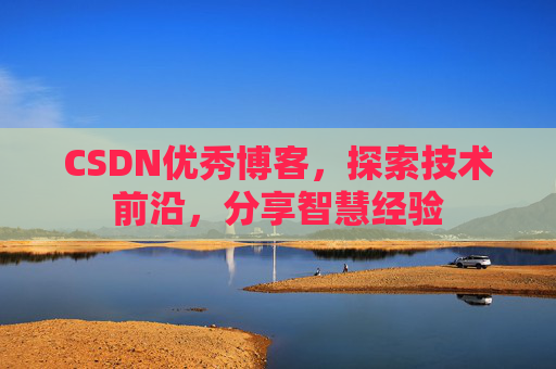 CSDN优秀博客,探索技术前沿,分享智慧经验